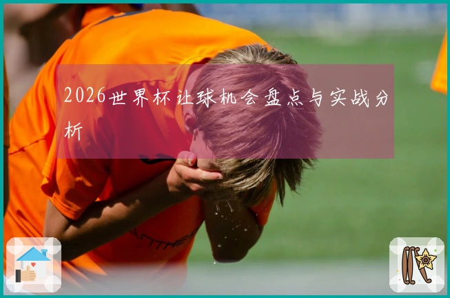 2026世界杯让球机会盘点与实战分析