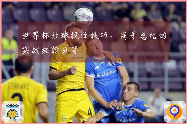 世界杯让球投注技巧，高手总结的实战经验分享