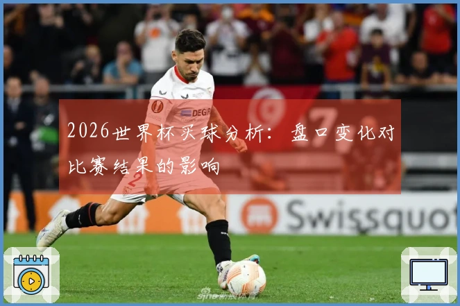 2026世界杯买球分析：盘口变化对比赛结果的影响
