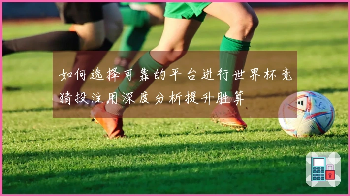 如何选择可靠的平台进行世界杯竞猜投注用深度分析提升胜算