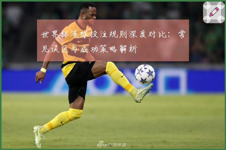 世界杯滚球投注规则深度对比：常见误区与成功策略解析