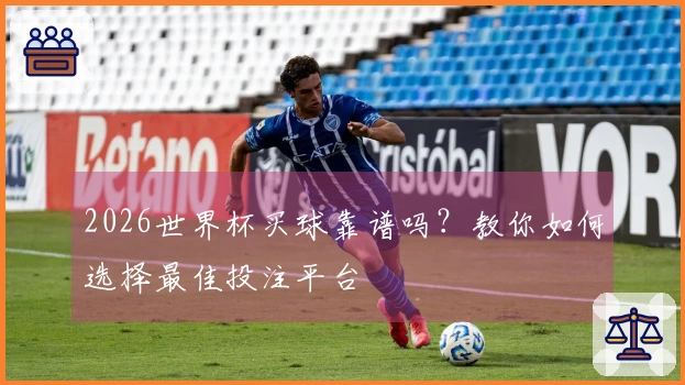 2026世界杯买球靠谱吗？教你如何选择最佳投注平台