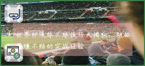 世界杯滚球买球技巧大揭秘，助你稳赚不赔的实战经验