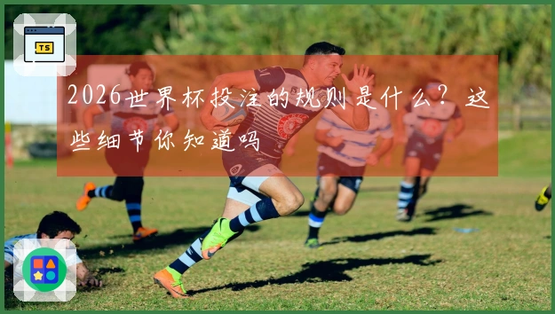 2026世界杯投注的规则是什么？这些细节你知道吗