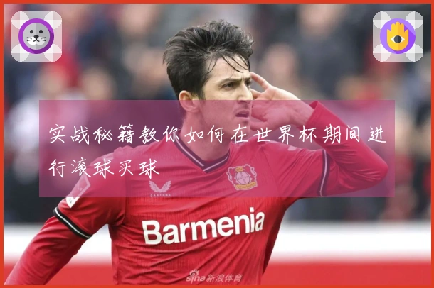 实战秘籍教你如何在世界杯期间进行滚球买球