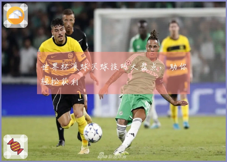 世界杯滚球买球技巧大盘点，助你轻松获利