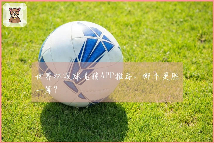 世界杯滚球竞猜APP推荐，哪个更胜一筹？