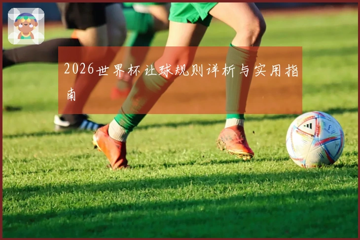 2026世界杯让球规则详析与实用指南