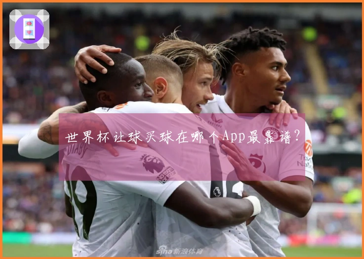 世界杯让球买球在哪个App最靠谱？