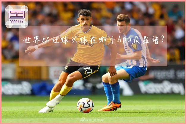 世界杯让球买球在哪个App最靠谱？
