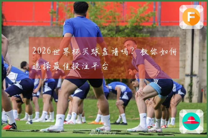 2026世界杯买球靠谱吗？教你如何选择最佳投注平台
