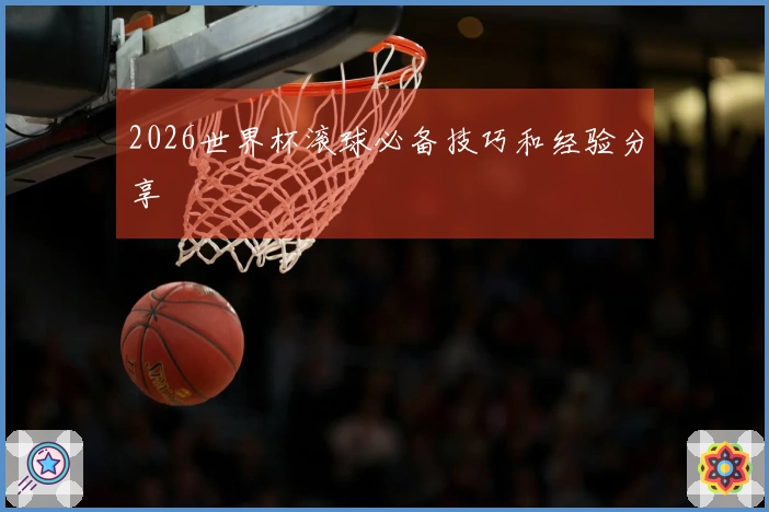 2026世界杯滚球必备技巧和经验分享