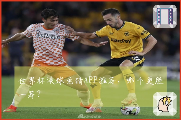 世界杯滚球竞猜APP推荐，哪个更胜一筹？