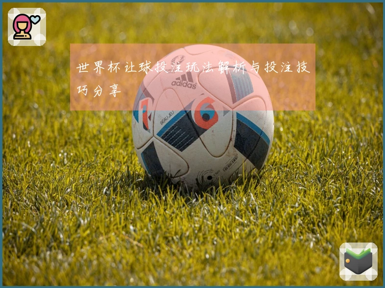 世界杯让球投注玩法解析与投注技巧分享