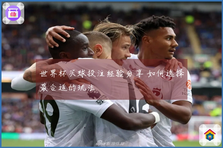 世界杯买球投注经验分享 如何选择最合适的玩法