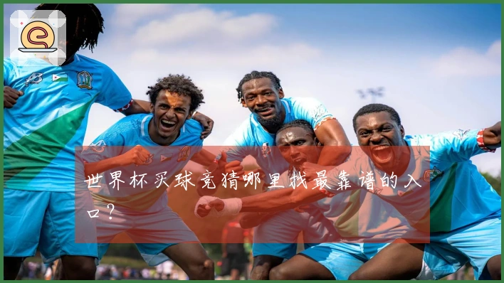 世界杯买球竞猜哪里找最靠谱的入口？