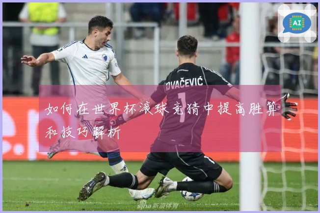 如何在世界杯滚球竞猜中提高胜算和技巧解析