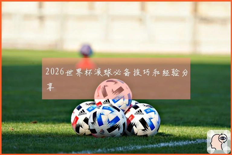2026世界杯滚球必备技巧和经验分享