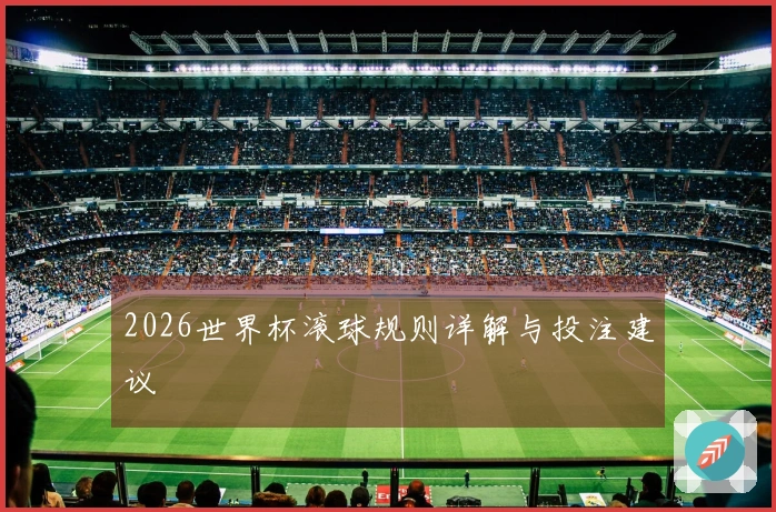 2026世界杯滚球规则详解与投注建议
