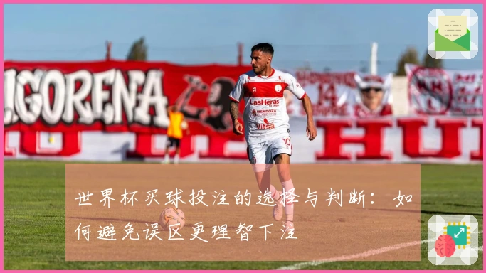 世界杯买球投注的选择与判断：如何避免误区更理智下注